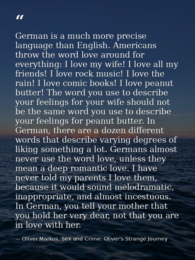 German is a much more precise language than English. Americans throw the word love around for everything: I love my wife — Oliver Markus, Sex and Crime: Oliver's Strange Journey