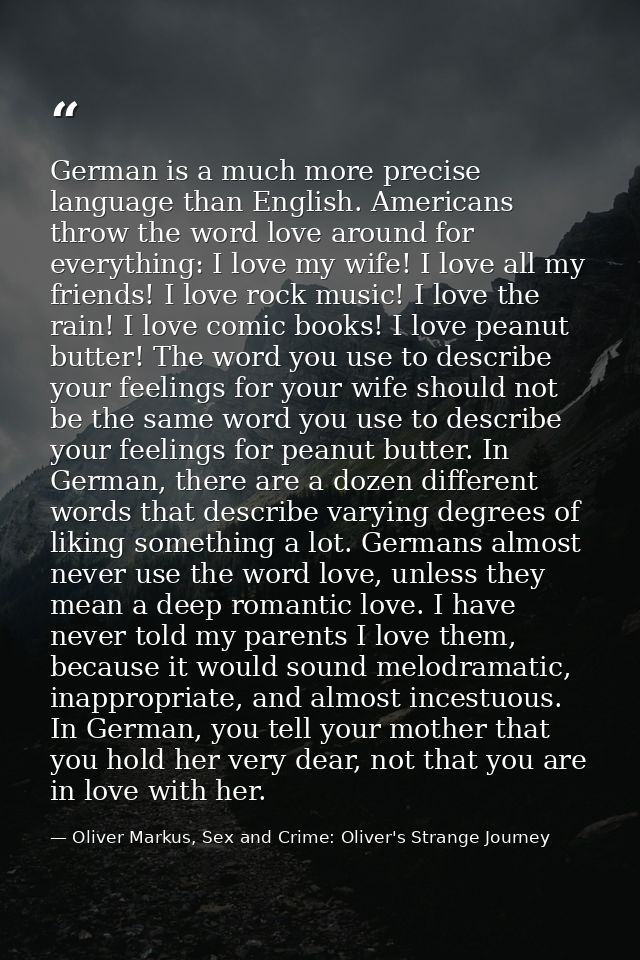 German is a much more precise language than English. Americans throw the word love around for everything: I love my wife — Oliver Markus, Sex and Crime: Oliver's Strange Journey
