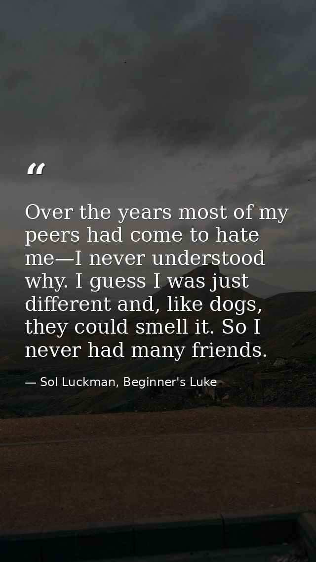 Over the years most of my peers had come to hate me—I never understood why. I guess I was just different and, like dogs, — Sol Luckman, Beginner's Luke
