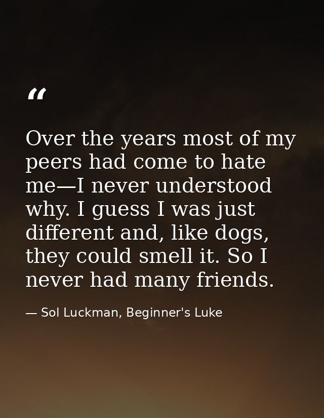 Over the years most of my peers had come to hate me—I never understood why. I guess I was just different and, like dogs, — Sol Luckman, Beginner's Luke