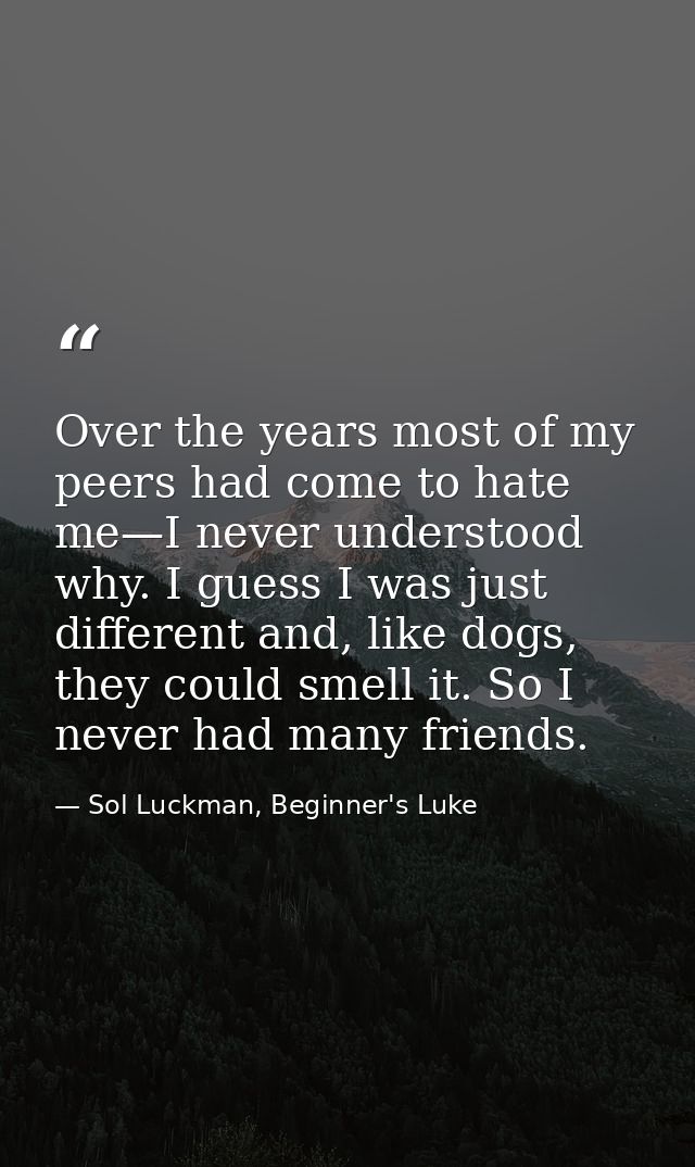 Over the years most of my peers had come to hate me—I never understood why. I guess I was just different and, like dogs, — Sol Luckman, Beginner's Luke