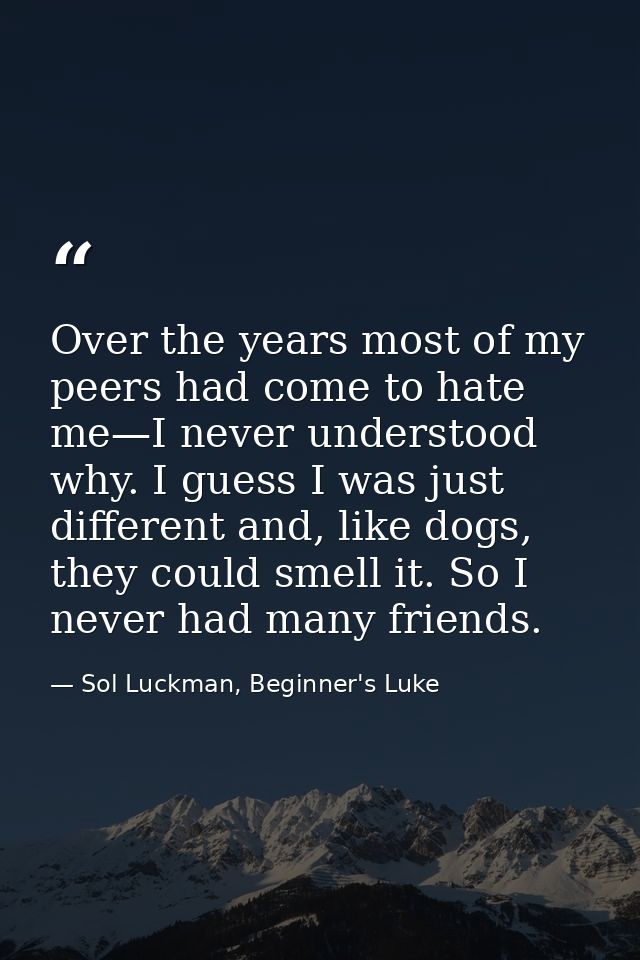 Over the years most of my peers had come to hate me—I never understood why. I guess I was just different and, like dogs, — Sol Luckman, Beginner's Luke