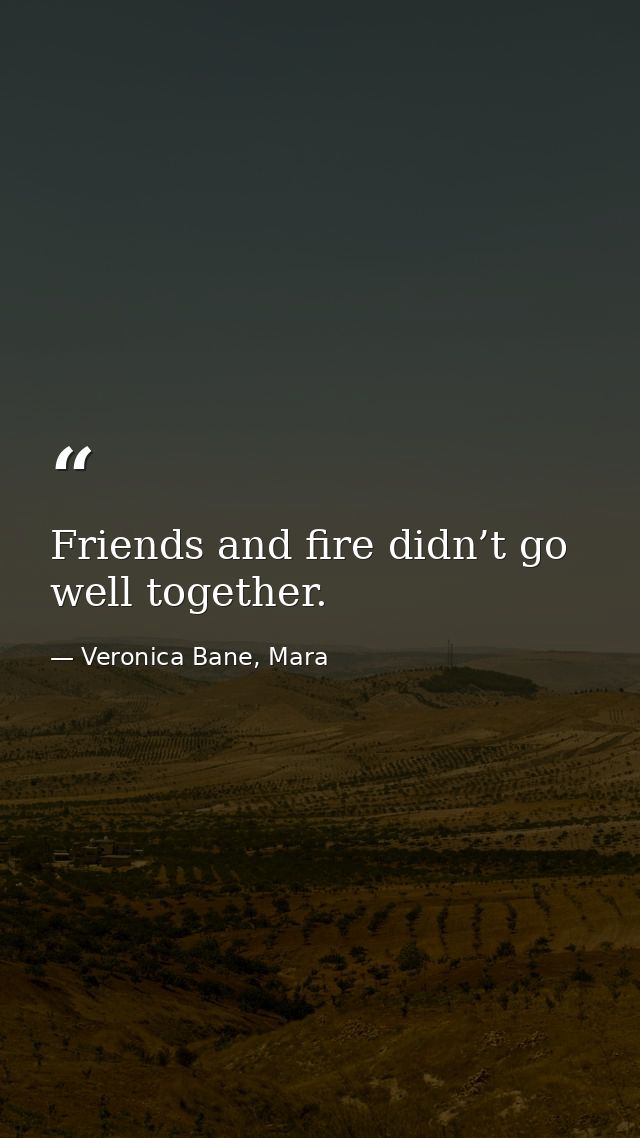 Friends and fire didn’t go well together. — Veronica Bane, Mara