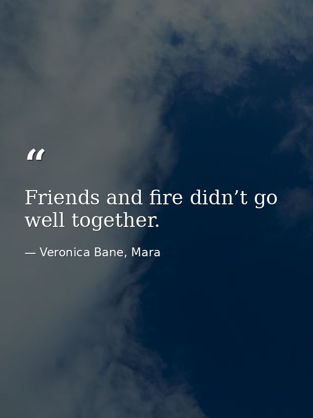 Friends and fire didn’t go well together. — Veronica Bane, Mara