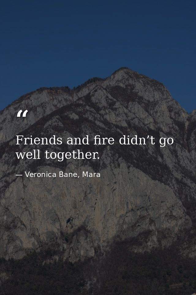 Friends and fire didn’t go well together. — Veronica Bane, Mara