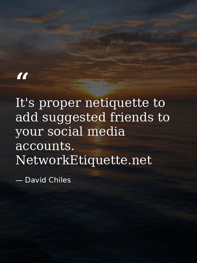 It's proper netiquette to add suggested friends to your social media accounts. NetworkEtiquette.net — David Chiles