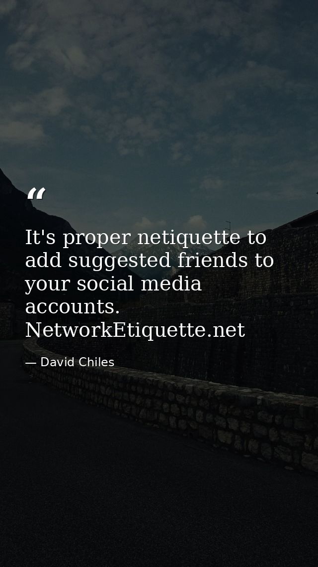 It's proper netiquette to add suggested friends to your social media accounts. NetworkEtiquette.net — David Chiles