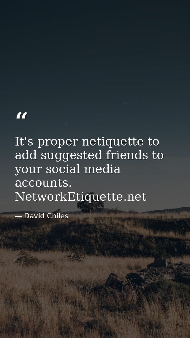 It's proper netiquette to add suggested friends to your social media accounts. NetworkEtiquette.net — David Chiles