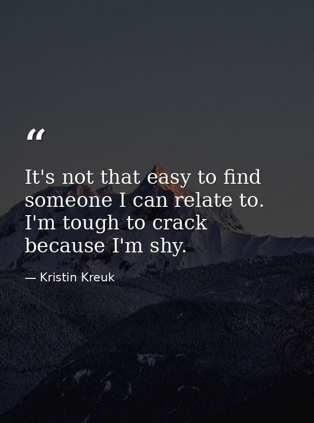 It's not that easy to find someone I can relate to. I'm tough to crack because I'm shy. — Kristin Kreuk