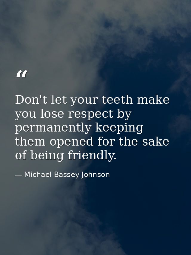Don't let your teeth make you lose respect by permanently keeping them opened for the sake of being friendly. — Michael Bassey Johnson