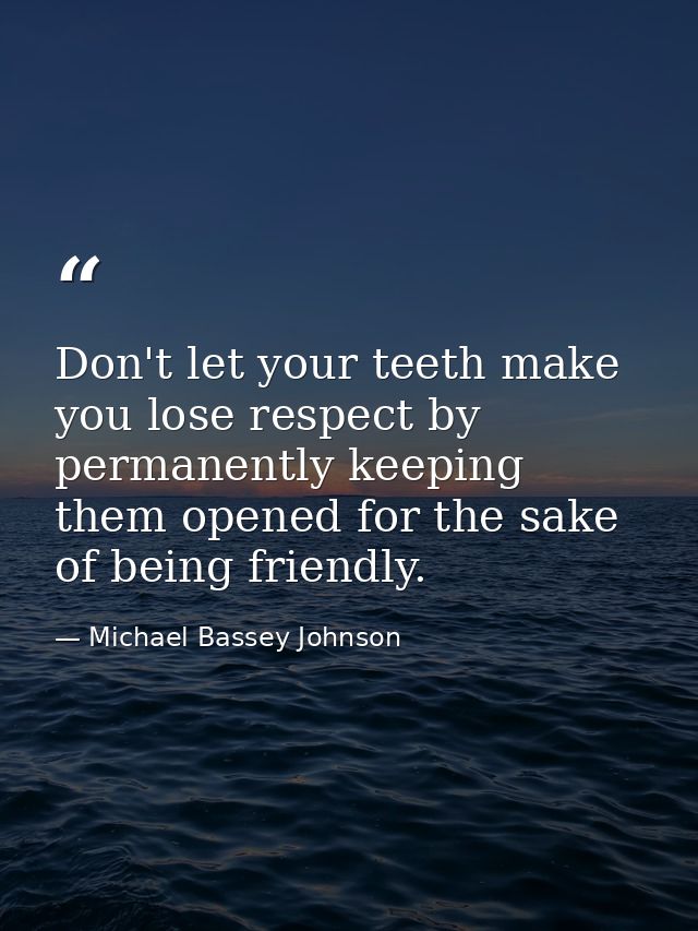 Don't let your teeth make you lose respect by permanently keeping them opened for the sake of being friendly. — Michael Bassey Johnson