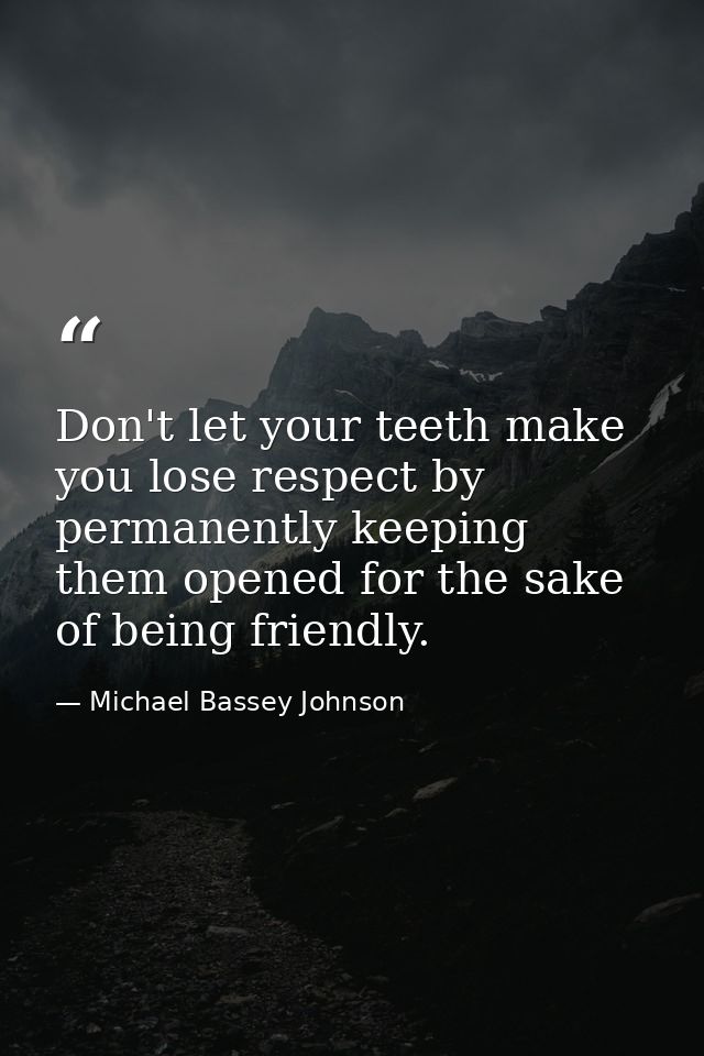 Don't let your teeth make you lose respect by permanently keeping them opened for the sake of being friendly. — Michael Bassey Johnson