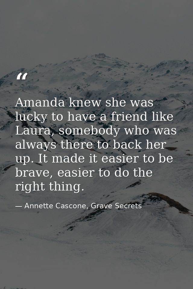 Amanda knew she was lucky to have a friend like Laura, somebody who was always there to back her up. It made it easier t — Annette Cascone, Grave Secrets