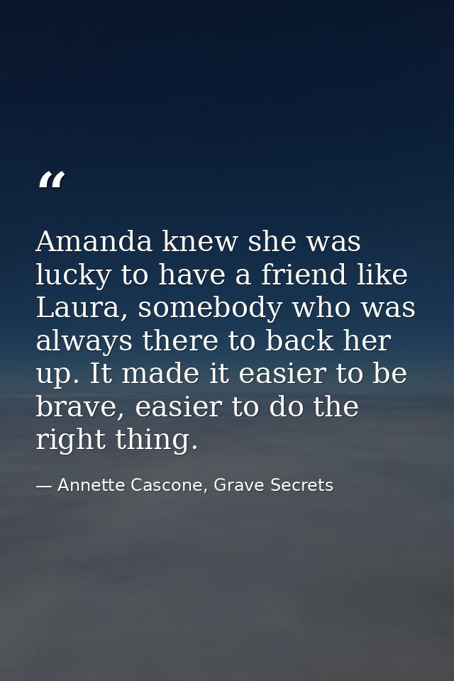 Amanda knew she was lucky to have a friend like Laura, somebody who was always there to back her up. It made it easier t — Annette Cascone, Grave Secrets