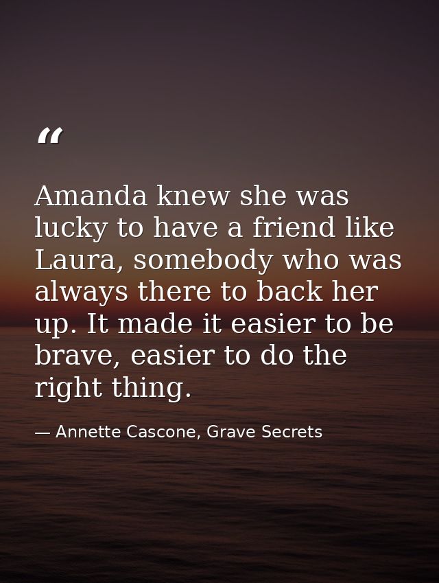 Amanda knew she was lucky to have a friend like Laura, somebody who was always there to back her up. It made it easier t — Annette Cascone, Grave Secrets