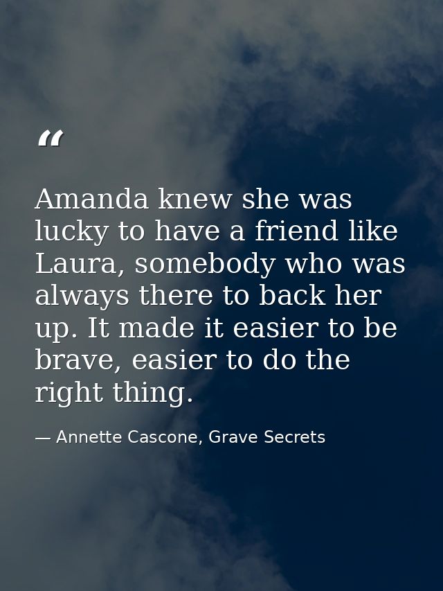 Amanda knew she was lucky to have a friend like Laura, somebody who was always there to back her up. It made it easier t — Annette Cascone, Grave Secrets