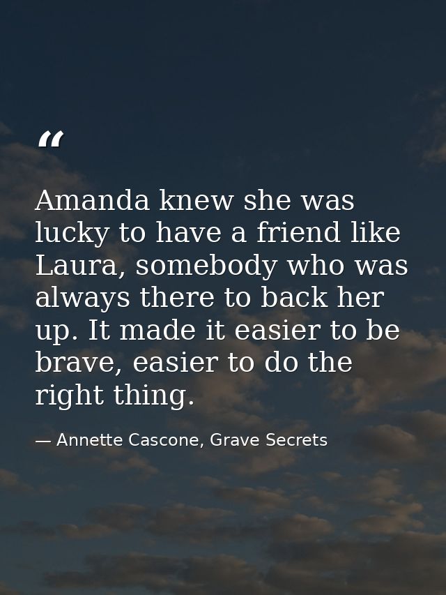 Amanda knew she was lucky to have a friend like Laura, somebody who was always there to back her up. It made it easier t — Annette Cascone, Grave Secrets