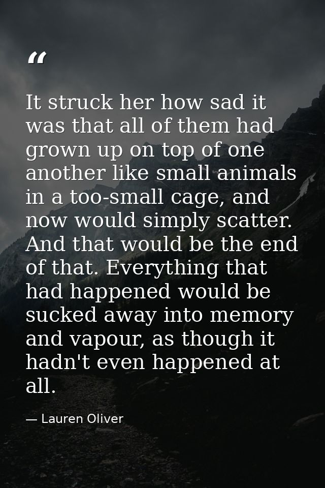 It struck her how sad it was that all of them had grown up on top of one another like small animals in a too-small cage, — Lauren Oliver