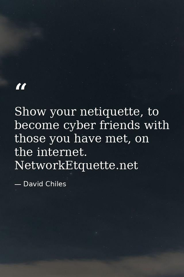 Show your netiquette, to become cyber friends with those you have met, on the internet. NetworkEtquette.net — David Chiles