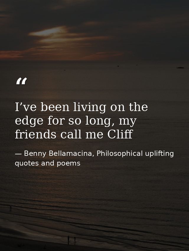 I’ve been living on the edge for so long, my friends call me Cliff — Benny Bellamacina, Philosophical uplifting quotes and poems