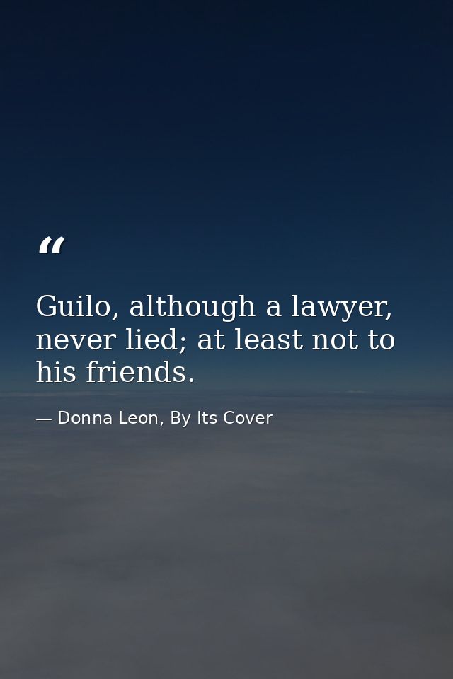 Guilo, although a lawyer, never lied; at least not to his friends. — Donna Leon, By Its Cover