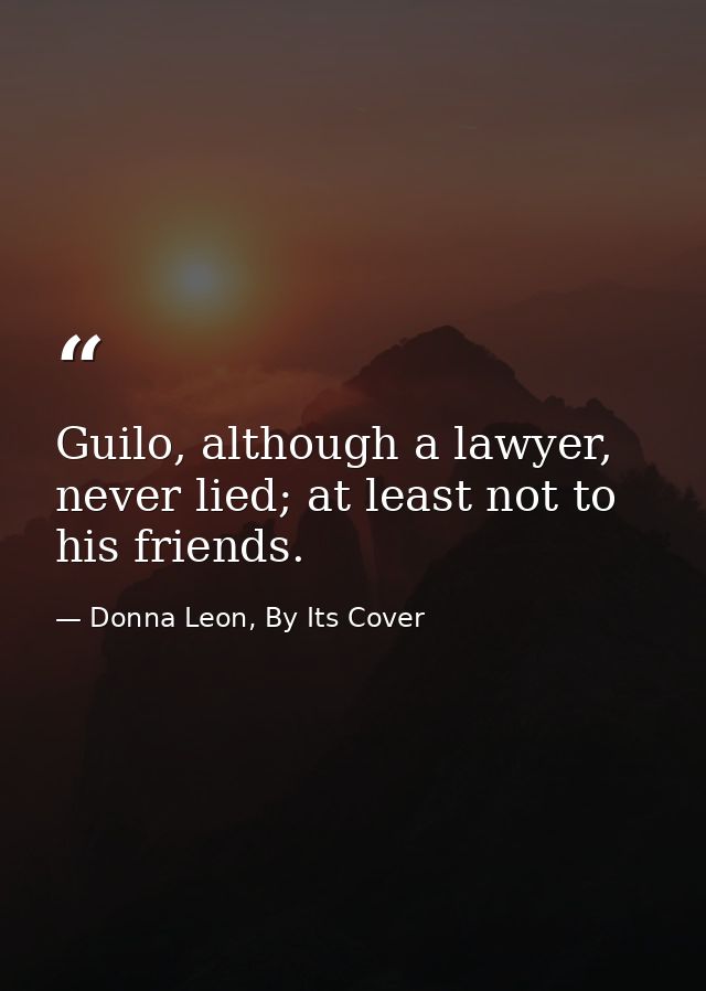 Guilo, although a lawyer, never lied; at least not to his friends. — Donna Leon, By Its Cover