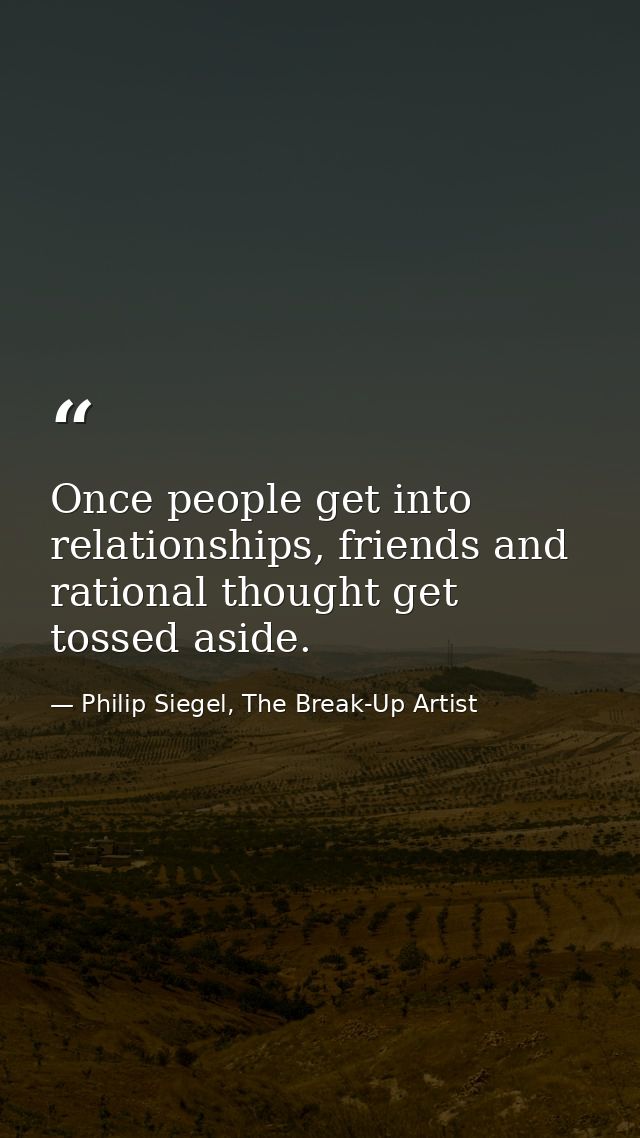 Once people get into relationships, friends and rational thought get tossed aside. — Philip Siegel, The Break-Up Artist