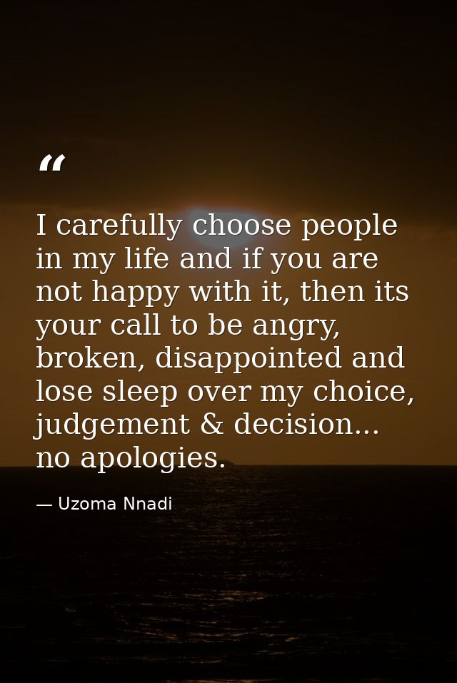 I carefully choose people in my life and if you are not happy with it, then its your call to be angry, broken, disappoin — Uzoma Nnadi