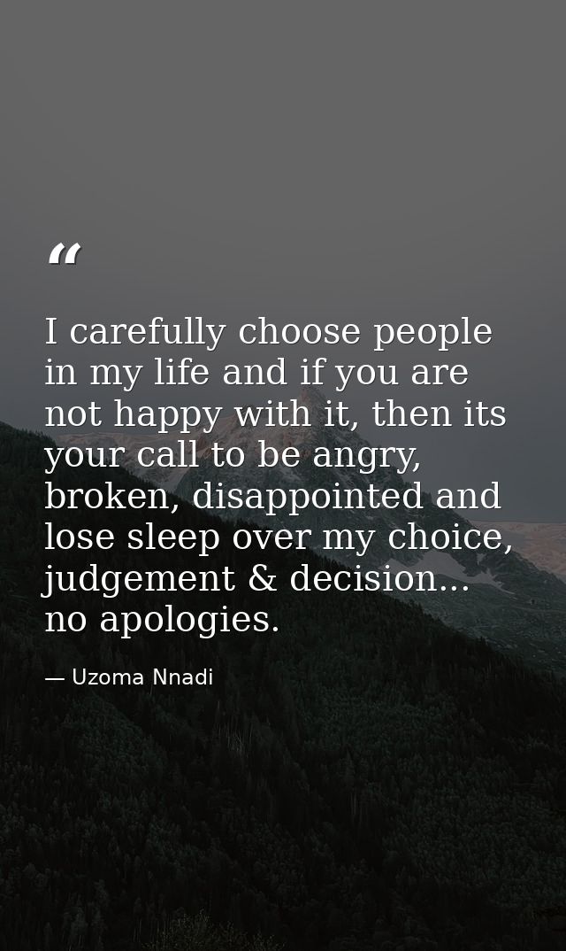 I carefully choose people in my life and if you are not happy with it, then its your call to be angry, broken, disappoin — Uzoma Nnadi