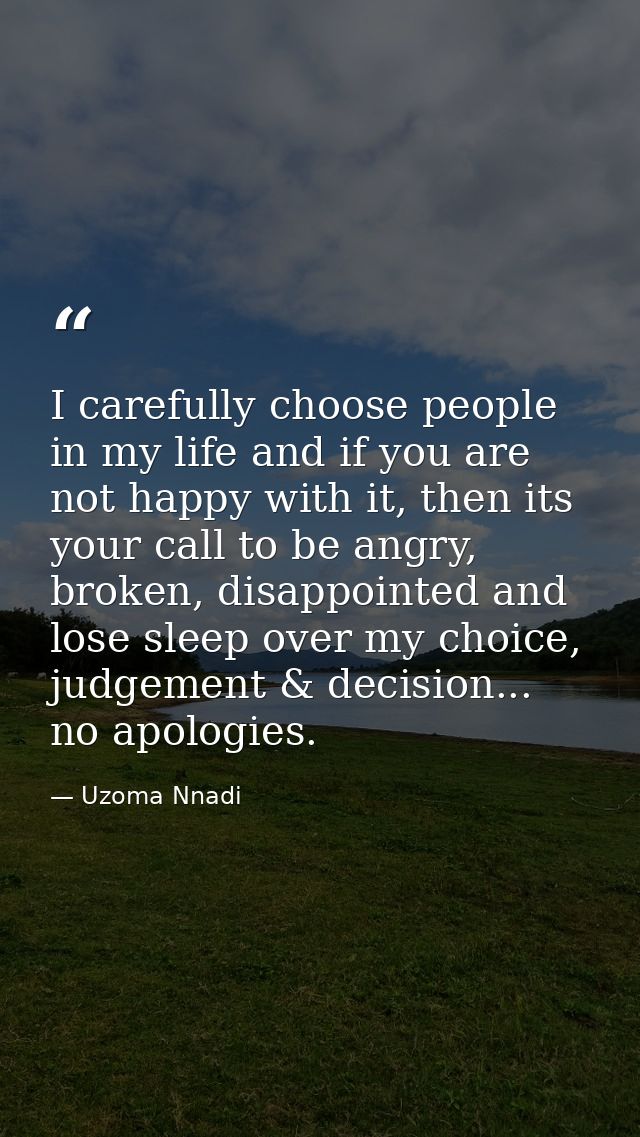 I carefully choose people in my life and if you are not happy with it, then its your call to be angry, broken, disappoin — Uzoma Nnadi