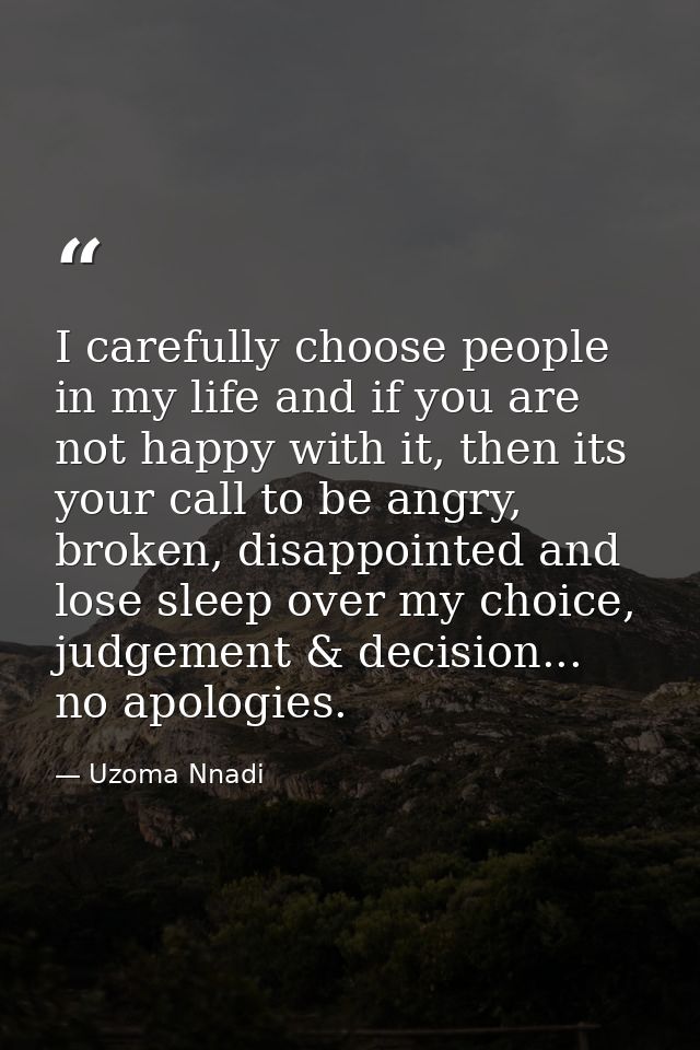 I carefully choose people in my life and if you are not happy with it, then its your call to be angry, broken, disappoin — Uzoma Nnadi