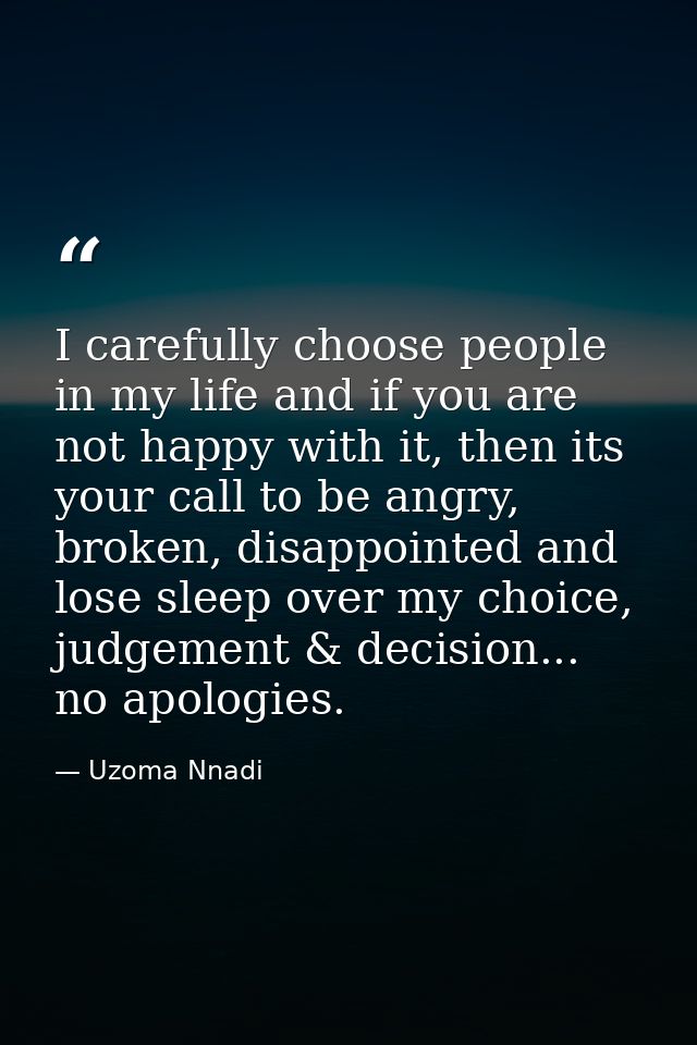 I carefully choose people in my life and if you are not happy with it, then its your call to be angry, broken, disappoin — Uzoma Nnadi