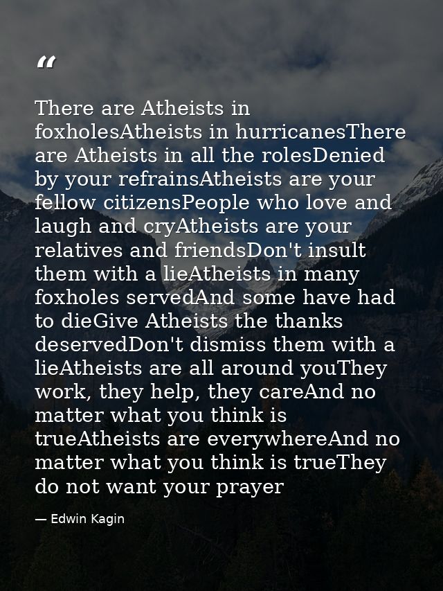 There are Atheists in foxholesAtheists in hurricanesThere are Atheists in all the rolesDenied by your refrainsAtheists a — Edwin Kagin