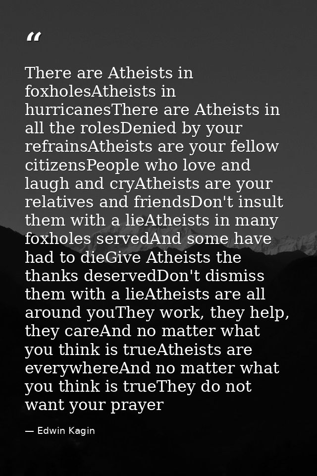 There are Atheists in foxholesAtheists in hurricanesThere are Atheists in all the rolesDenied by your refrainsAtheists a — Edwin Kagin