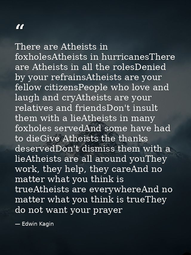 There are Atheists in foxholesAtheists in hurricanesThere are Atheists in all the rolesDenied by your refrainsAtheists a — Edwin Kagin