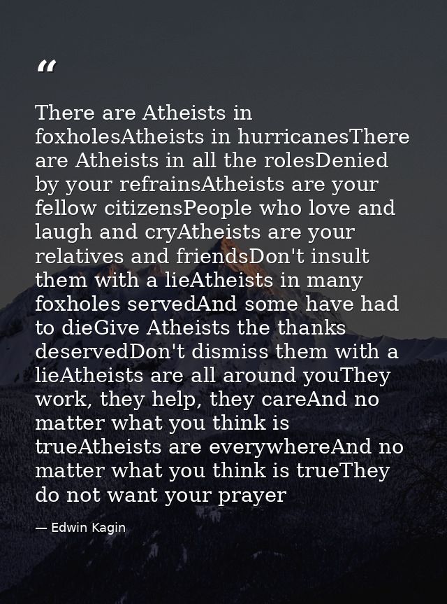 There are Atheists in foxholesAtheists in hurricanesThere are Atheists in all the rolesDenied by your refrainsAtheists a — Edwin Kagin