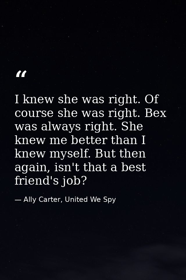 I knew she was right. Of course she was right. Bex was always right. She knew me better than I knew myself. But then aga — Ally Carter, United We Spy