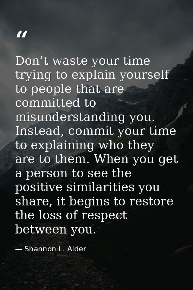 Don’t waste your time trying to explain yourself to people that are committed to misunderstanding you. Instead, commit y — Shannon L. Alder