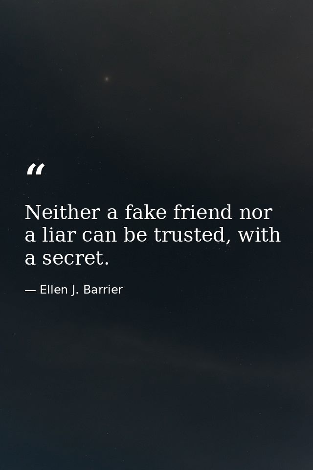 Neither a fake friend nor a liar can be trusted, with a secret. — Ellen J. Barrier