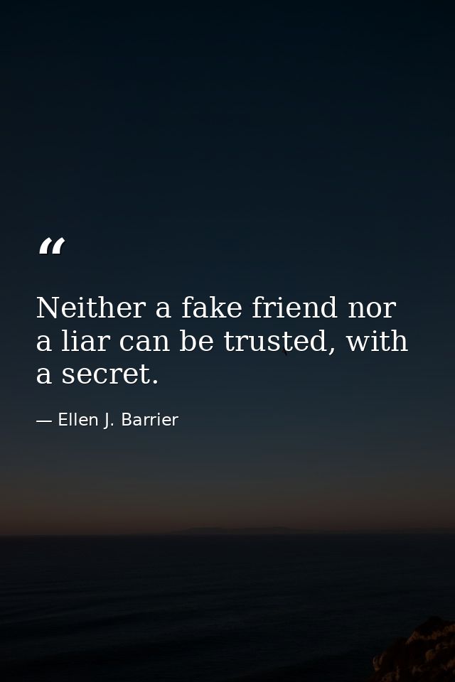 Neither a fake friend nor a liar can be trusted, with a secret. — Ellen J. Barrier