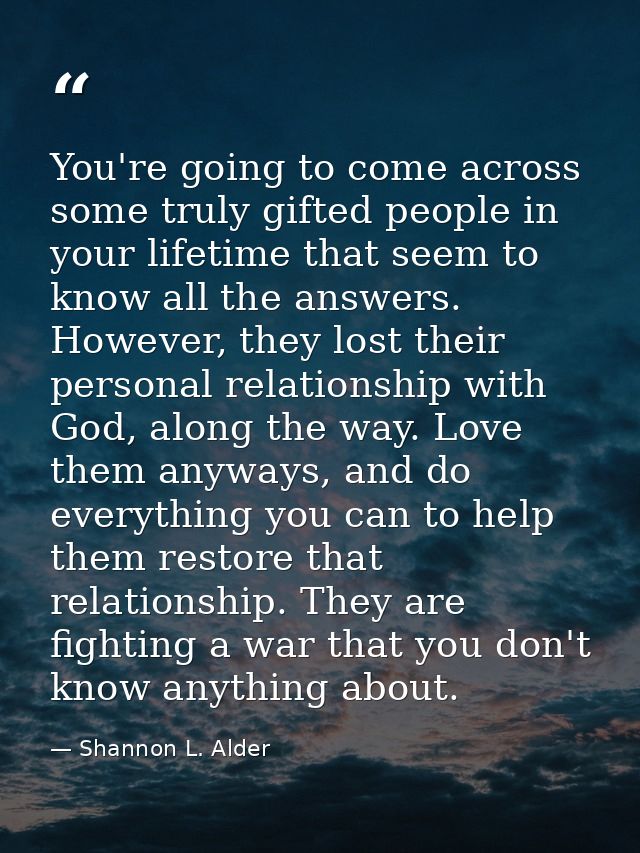 You're going to come across some truly gifted people in your lifetime that seem to know all the answers. However, they l — Shannon L. Alder