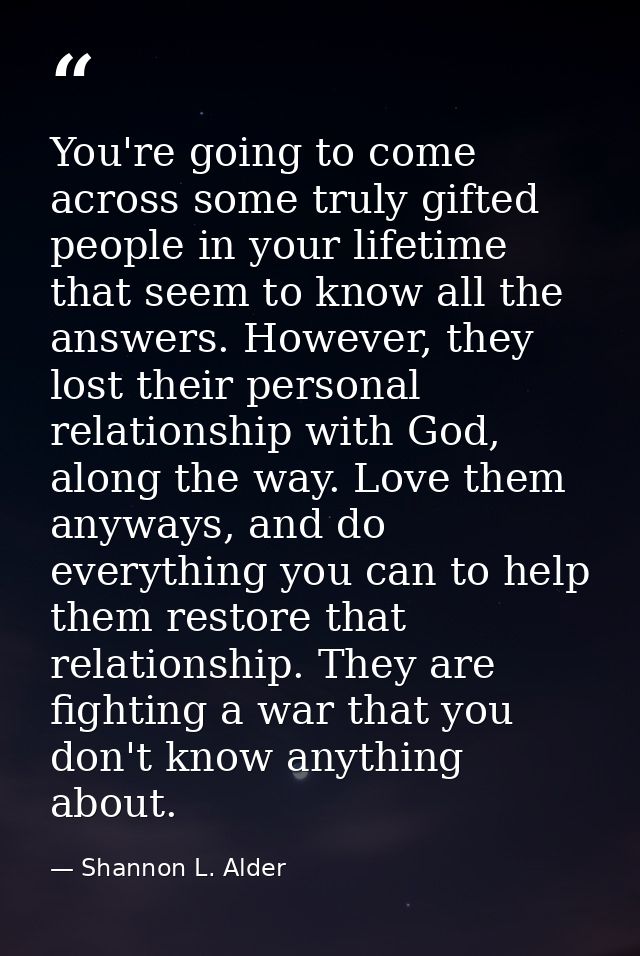You're going to come across some truly gifted people in your lifetime that seem to know all the answers. However, they l — Shannon L. Alder