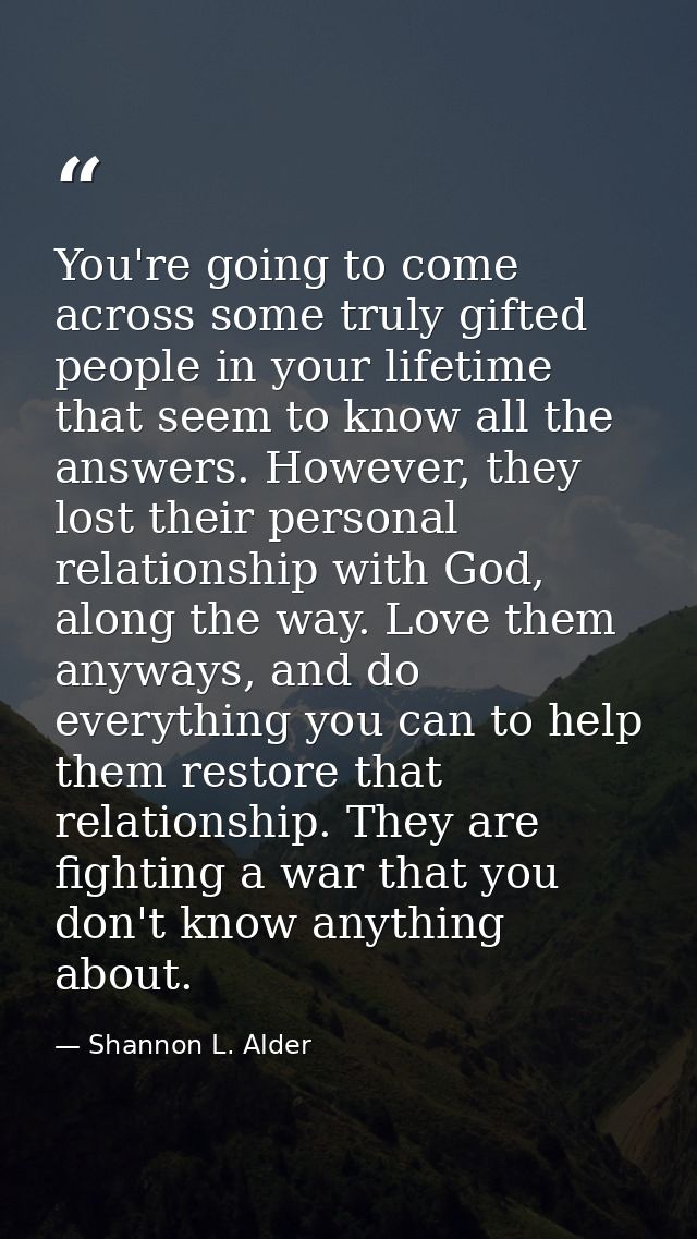 You're going to come across some truly gifted people in your lifetime that seem to know all the answers. However, they l — Shannon L. Alder