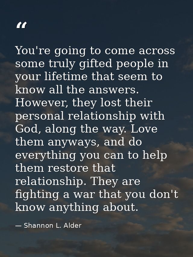 You're going to come across some truly gifted people in your lifetime that seem to know all the answers. However, they l — Shannon L. Alder