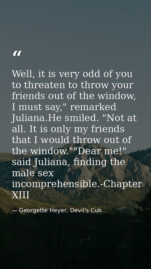 Well, it is very odd of you to threaten to throw your friends out of the window, I must say," remarked Juliana.He smiled — Georgette Heyer, Devil's Cub