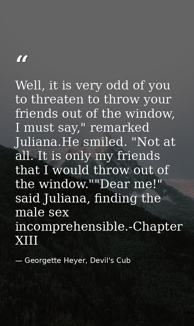 Well, it is very odd of you to threaten to throw your friends out of the window, I must say," remarked Juliana.He smiled — Georgette Heyer, Devil's Cub
