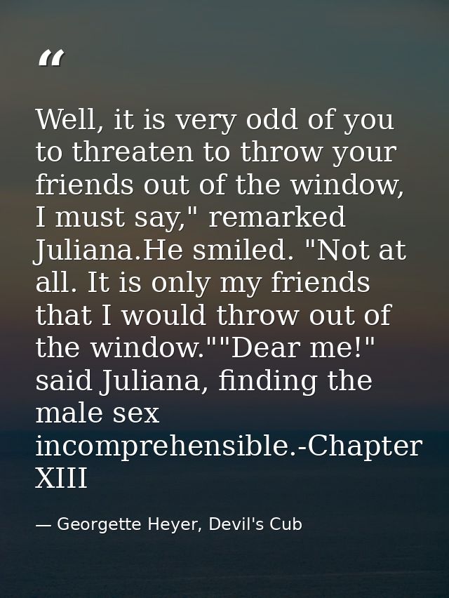 Well, it is very odd of you to threaten to throw your friends out of the window, I must say," remarked Juliana.He smiled — Georgette Heyer, Devil's Cub