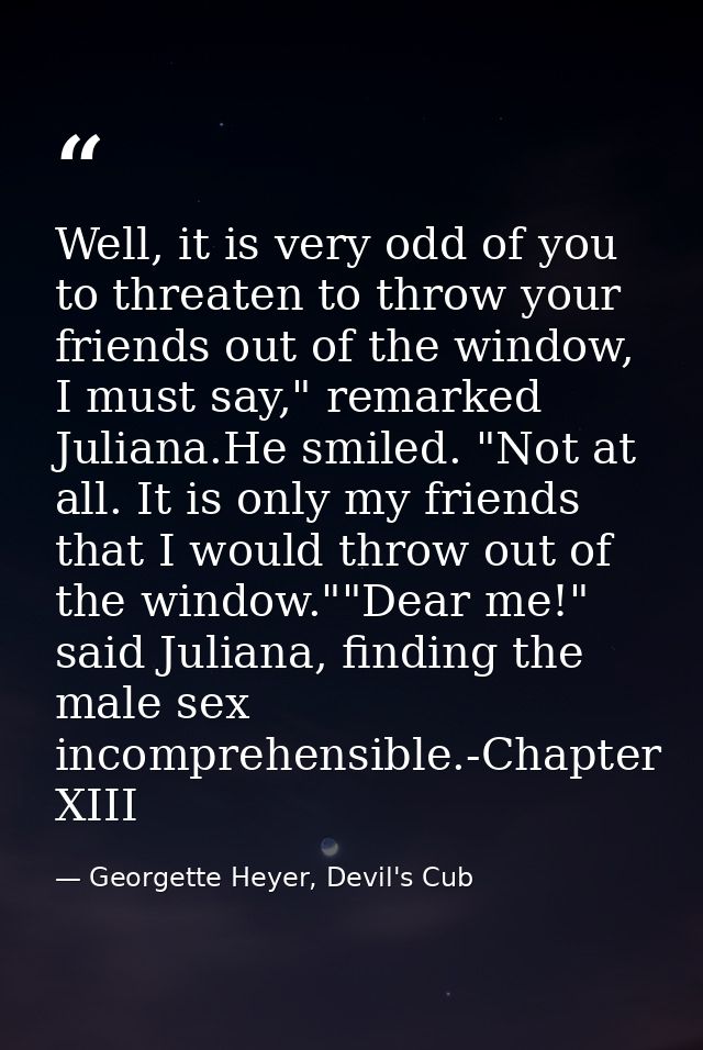Well, it is very odd of you to threaten to throw your friends out of the window, I must say," remarked Juliana.He smiled — Georgette Heyer, Devil's Cub