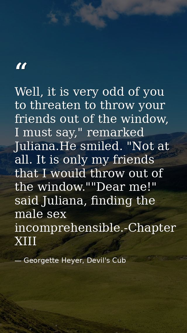 Well, it is very odd of you to threaten to throw your friends out of the window, I must say," remarked Juliana.He smiled — Georgette Heyer, Devil's Cub