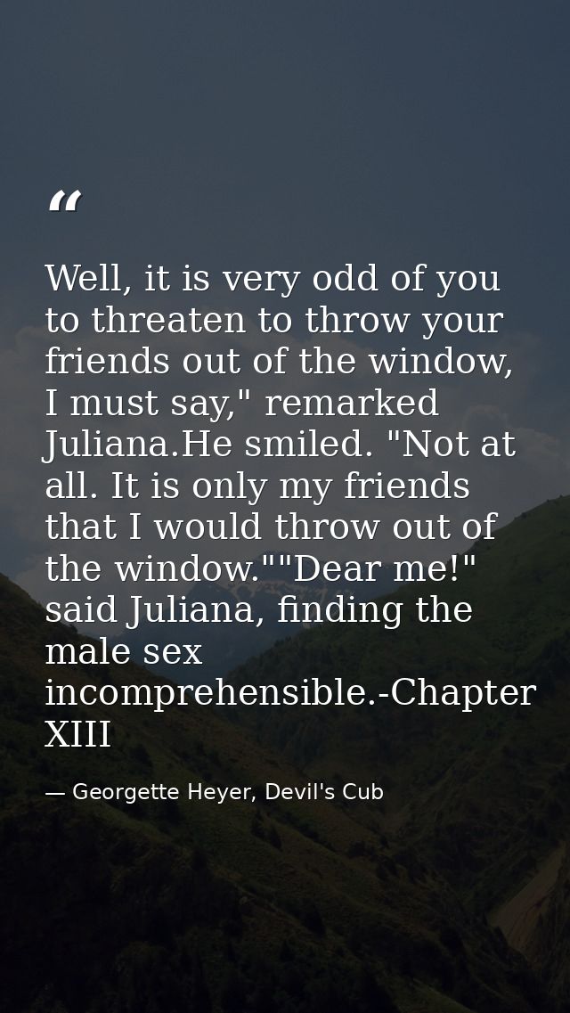Well, it is very odd of you to threaten to throw your friends out of the window, I must say," remarked Juliana.He smiled — Georgette Heyer, Devil's Cub